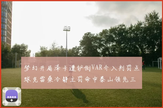 梦幻开局泽卡遭铲倒VAR介入判罚点球克雷桑冷静主罚命中泰山领先三镇