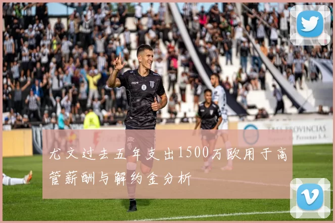 尤文过去五年支出1500万欧用于高管薪酬与解约金分析