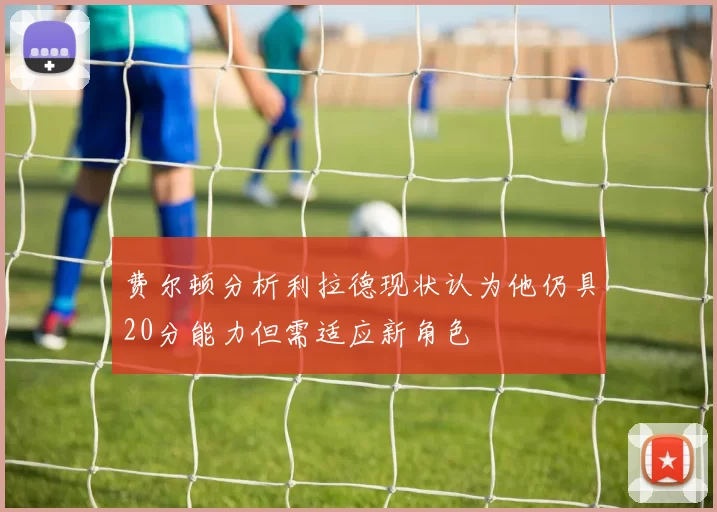 费尔顿分析利拉德现状认为他仍具20分能力但需适应新角色
