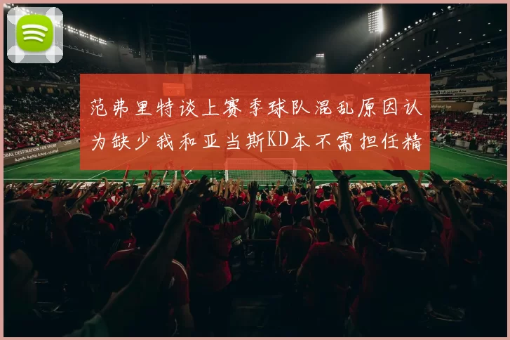 范弗里特谈上赛季球队混乱原因认为缺少我和亚当斯KD本不需担任精神领袖