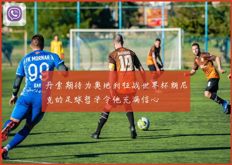 丹索期待为奥地利征战世界杯朗尼克的足球哲学令他充满信心