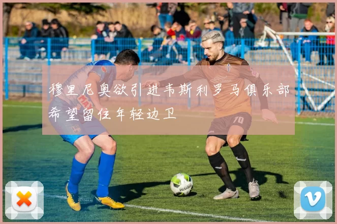 穆里尼奥欲引进韦斯利罗马俱乐部希望留住年轻边卫