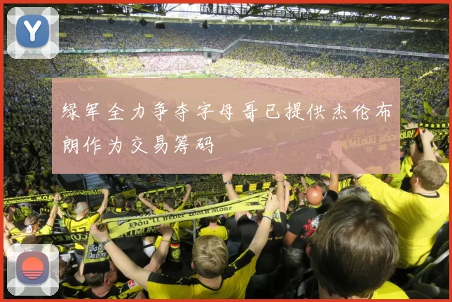 绿军全力争夺字母哥已提供杰伦布朗作为交易筹码
