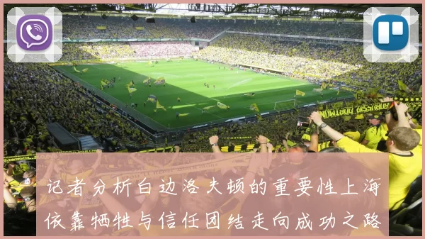 记者分析白边洛夫顿的重要性上海依靠牺牲与信任团结走向成功之路
