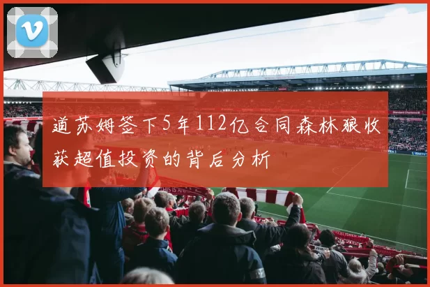道苏姆签下5年112亿合同森林狼收获超值投资的背后分析