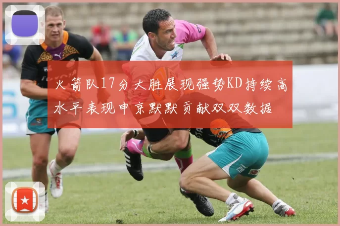 火箭队17分大胜展现强势KD持续高水平表现申京默默贡献双双数据