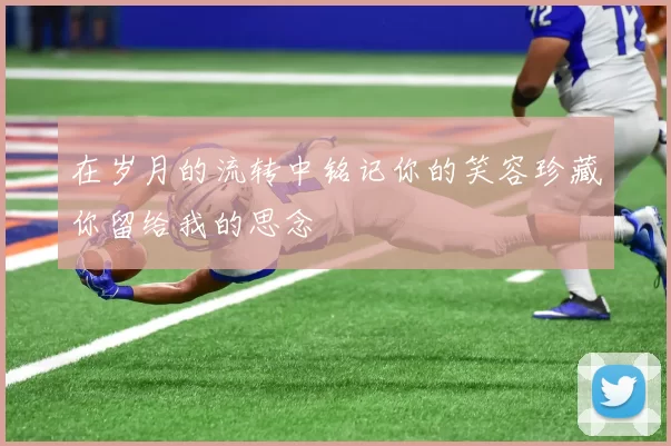 在岁月的流转中铭记你的笑容珍藏你留给我的思念