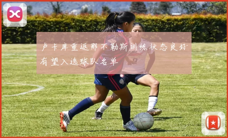 卢卡库重返那不勒斯训练状态良好有望入选球队名单