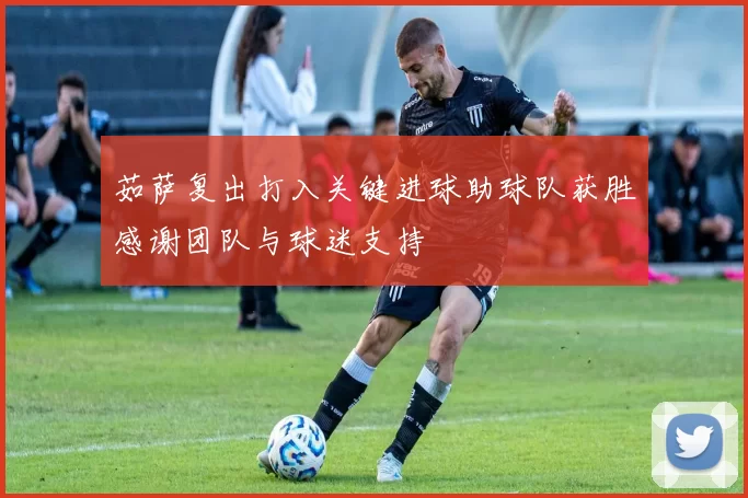 茹萨复出打入关键进球助球队获胜感谢团队与球迷支持